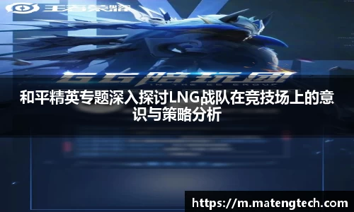 和平精英专题深入探讨LNG战队在竞技场上的意识与策略分析