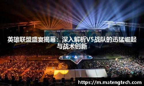 英雄联盟盛宴揭幕：深入解析V5战队的迅猛崛起与战术创新