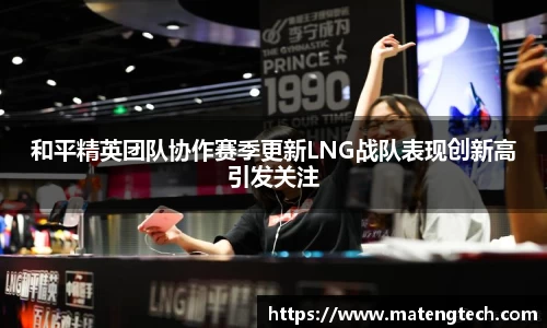 和平精英团队协作赛季更新LNG战队表现创新高引发关注