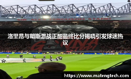 洛里昂与朗斯激战正酣最终比分揭晓引发球迷热议